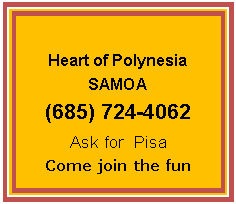 Text Box: Heart of Polynesia
SAMOA
(685) 724-4062
Ask for Pisa
Come join the fun